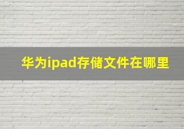 华为ipad存储文件在哪里