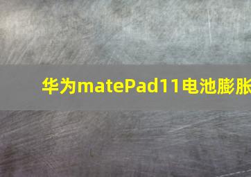 华为matePad11电池膨胀