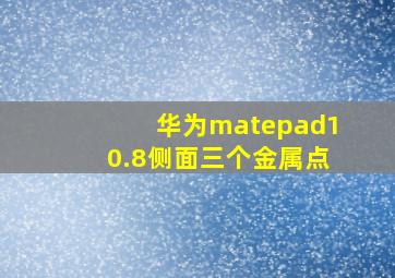 华为matepad10.8侧面三个金属点