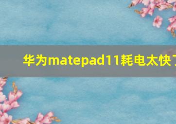 华为matepad11耗电太快了