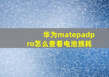 华为matepadpro怎么查看电池损耗