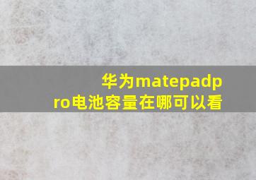 华为matepadpro电池容量在哪可以看