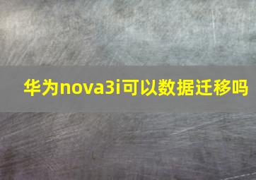 华为nova3i可以数据迁移吗