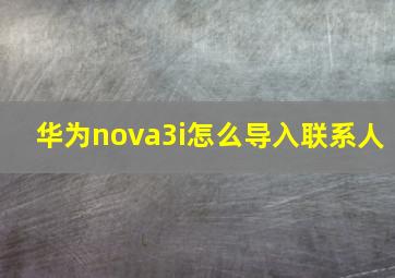 华为nova3i怎么导入联系人