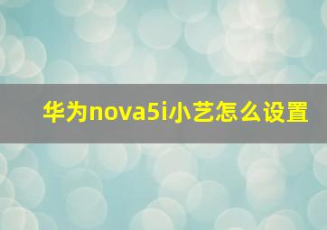 华为nova5i小艺怎么设置