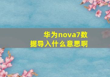 华为nova7数据导入什么意思啊