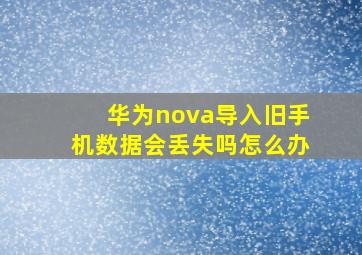 华为nova导入旧手机数据会丢失吗怎么办