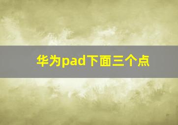 华为pad下面三个点