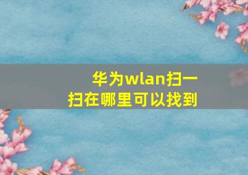 华为wlan扫一扫在哪里可以找到