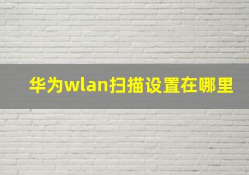 华为wlan扫描设置在哪里