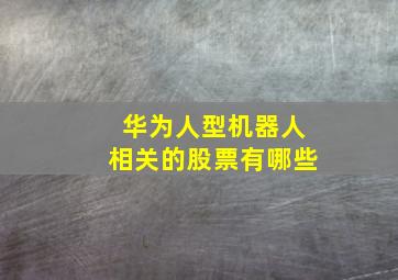 华为人型机器人相关的股票有哪些