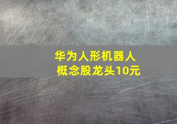 华为人形机器人概念股龙头10元