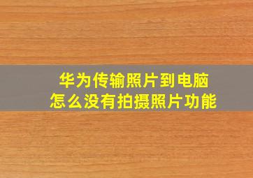 华为传输照片到电脑怎么没有拍摄照片功能