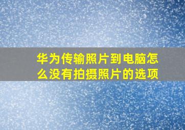 华为传输照片到电脑怎么没有拍摄照片的选项