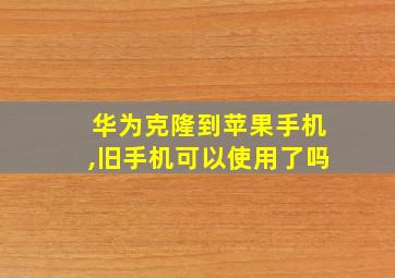 华为克隆到苹果手机,旧手机可以使用了吗