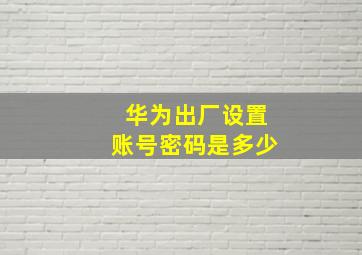 华为出厂设置账号密码是多少