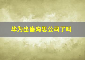 华为出售海思公司了吗