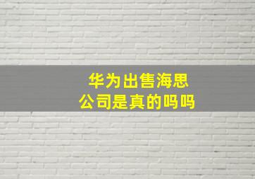 华为出售海思公司是真的吗吗