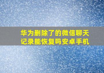 华为删除了的微信聊天记录能恢复吗安卓手机