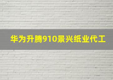 华为升腾910景兴纸业代工