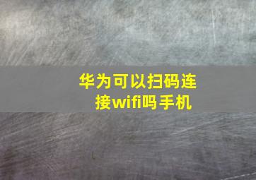 华为可以扫码连接wifi吗手机