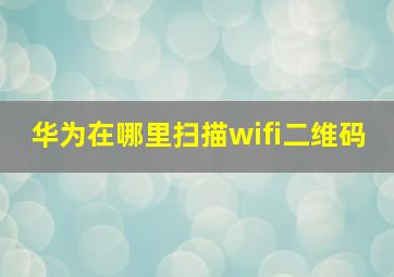 华为在哪里扫描wifi二维码