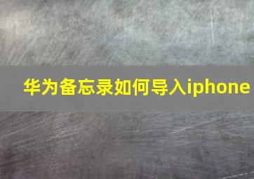 华为备忘录如何导入iphone