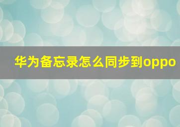 华为备忘录怎么同步到oppo