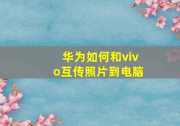 华为如何和vivo互传照片到电脑