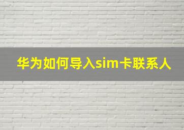 华为如何导入sim卡联系人