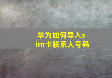 华为如何导入sim卡联系人号码