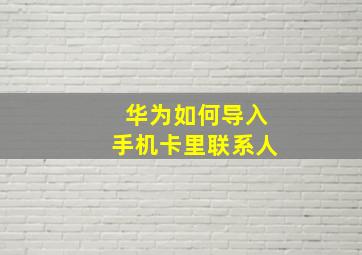 华为如何导入手机卡里联系人