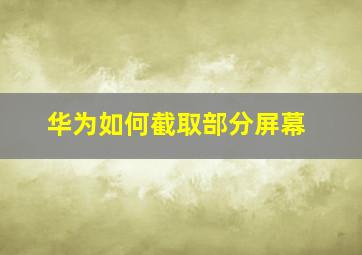 华为如何截取部分屏幕