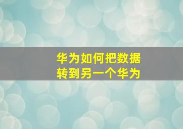 华为如何把数据转到另一个华为