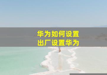 华为如何设置出厂设置华为