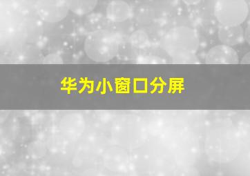 华为小窗口分屏