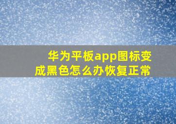 华为平板app图标变成黑色怎么办恢复正常