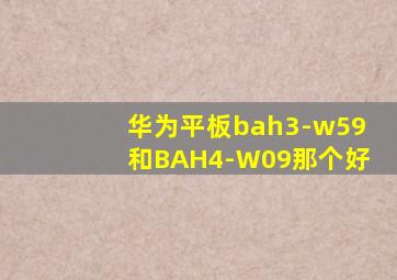 华为平板bah3-w59和BAH4-W09那个好