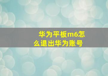 华为平板m6怎么退出华为账号