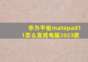 华为平板matepad11怎么变成电脑2023款