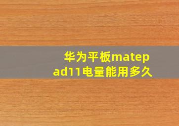 华为平板matepad11电量能用多久