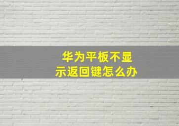 华为平板不显示返回键怎么办