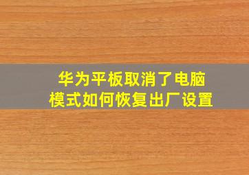 华为平板取消了电脑模式如何恢复出厂设置