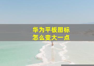 华为平板图标怎么变大一点