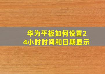 华为平板如何设置24小时时间和日期显示