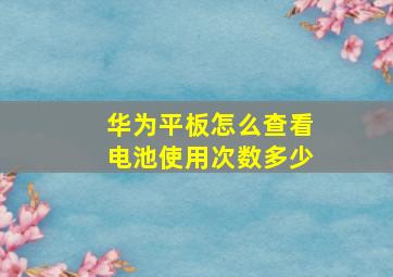 华为平板怎么查看电池使用次数多少