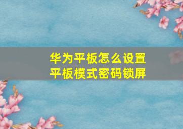 华为平板怎么设置平板模式密码锁屏