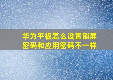 华为平板怎么设置锁屏密码和应用密码不一样