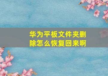 华为平板文件夹删除怎么恢复回来啊