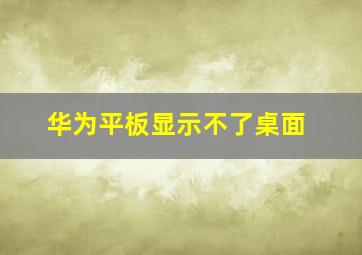 华为平板显示不了桌面